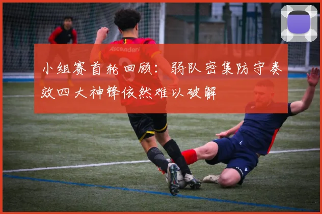 小组赛首轮回顾：弱队密集防守奏效四大神锋依然难以破解