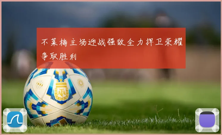 不莱梅主场迎战强敌全力捍卫荣耀争取胜利