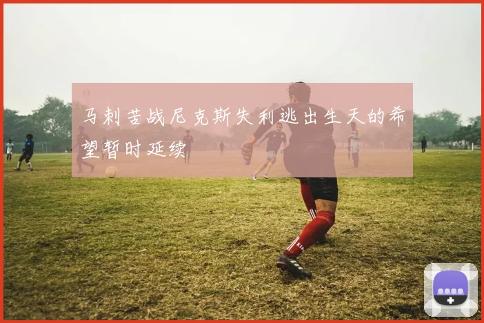 马刺苦战尼克斯失利逃出生天的希望暂时延续