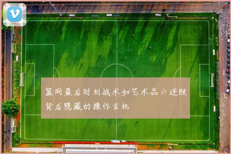 篮网最后时刻战术如艺术品六连败背后隐藏的操作玄机