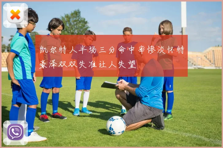 凯尔特人半场三分命中率惨淡怀特豪泽双双失准让人失望