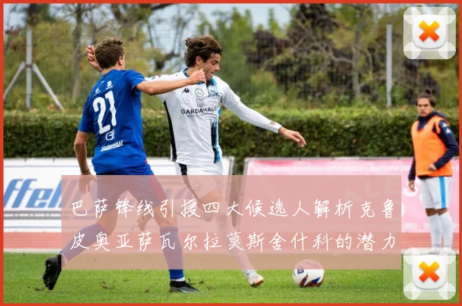 巴萨锋线引援四大候选人解析克鲁皮奥亚萨瓦尔拉莫斯舍什科的潜力与前景