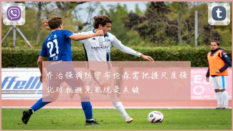 乔治强调防守布伦森需把握尺度强化对抗避免犯规是关键