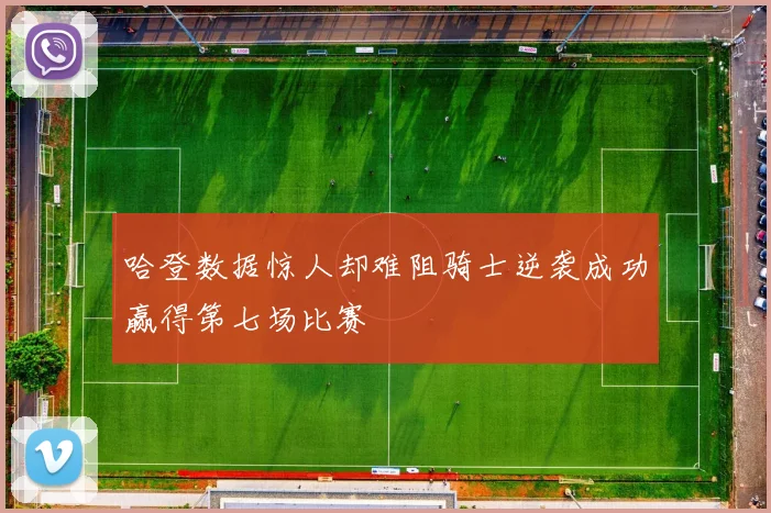 哈登数据惊人却难阻骑士逆袭成功赢得第七场比赛