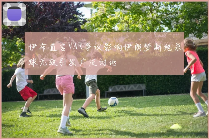 伊布直言VAR争议影响伊朗梦断绝杀球无效引发广泛讨论